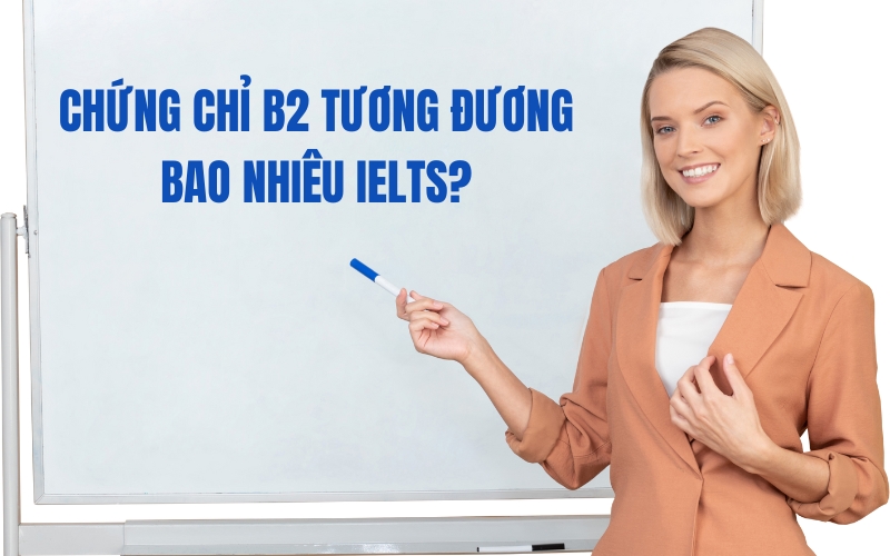 Chứng chỉ B2 tương đương bao nhiêu IELTS?